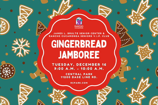 James L. Brulte Senior Center And Rancho Cucamonga Seniors VIP Club. Gingerbread Jamboree. Tuesday, December 16. 9:00 a.m. - 10:00 a.m. Central Park, 11200 Base Line Rd. RCpark.com.