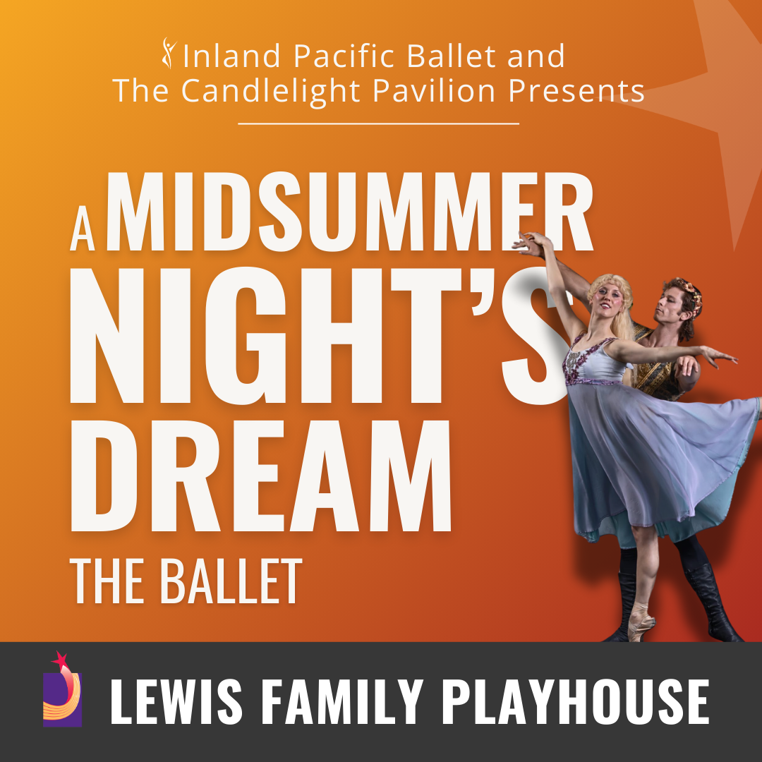 Inland Pacific Ballet and the Candlelight Pavilion presents A Midsummer Nights Dream the Ballet. A male ballet dancer supports a female ballet dancer with her spread out arms resting on top of his hands. Lewis Family Playhouse footer.