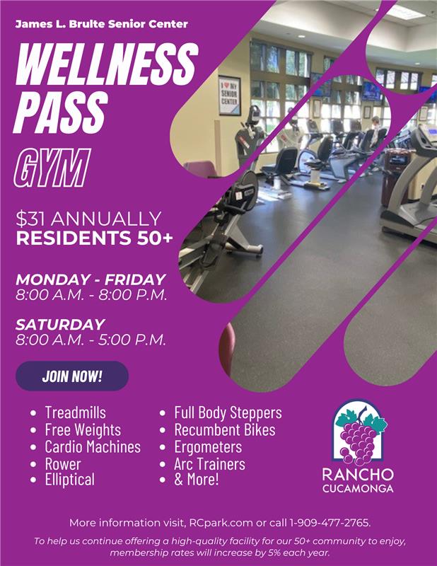 Wellness Pass Gym, James L. Brulte Senior Center, $31 Annually Residents 50+, Monday to Friday, 8:00 a.m. to 8:00 p.m. Saturday, 8:00 a.m. to 5:00 p.m. Join Now! Treadmills, Free Weights, Cardio Machines, Rower, Elliptical, Full Body Steppers, Recumbent Bikes, Ergometers, Arc Trainers and more! More information visit, RCaprk.com or call 1-909-477-2765.