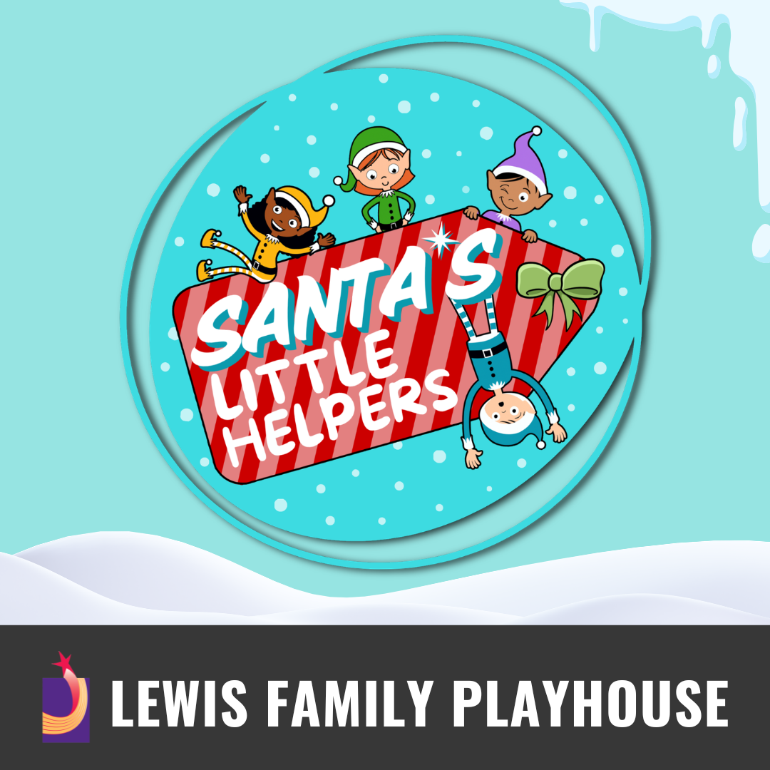 Promotional graphic for Santa’s Little Helpers. Text reads: “Santa’s Little Helpers”. Image shows a playful winter-themed illustration with three cartoon characters in festive outfits surrounding a red-and-white striped sign, set against a snowy landscape with icicles and layered circular borders. Footer text reads: “Lewis Family Playhouse.” 
