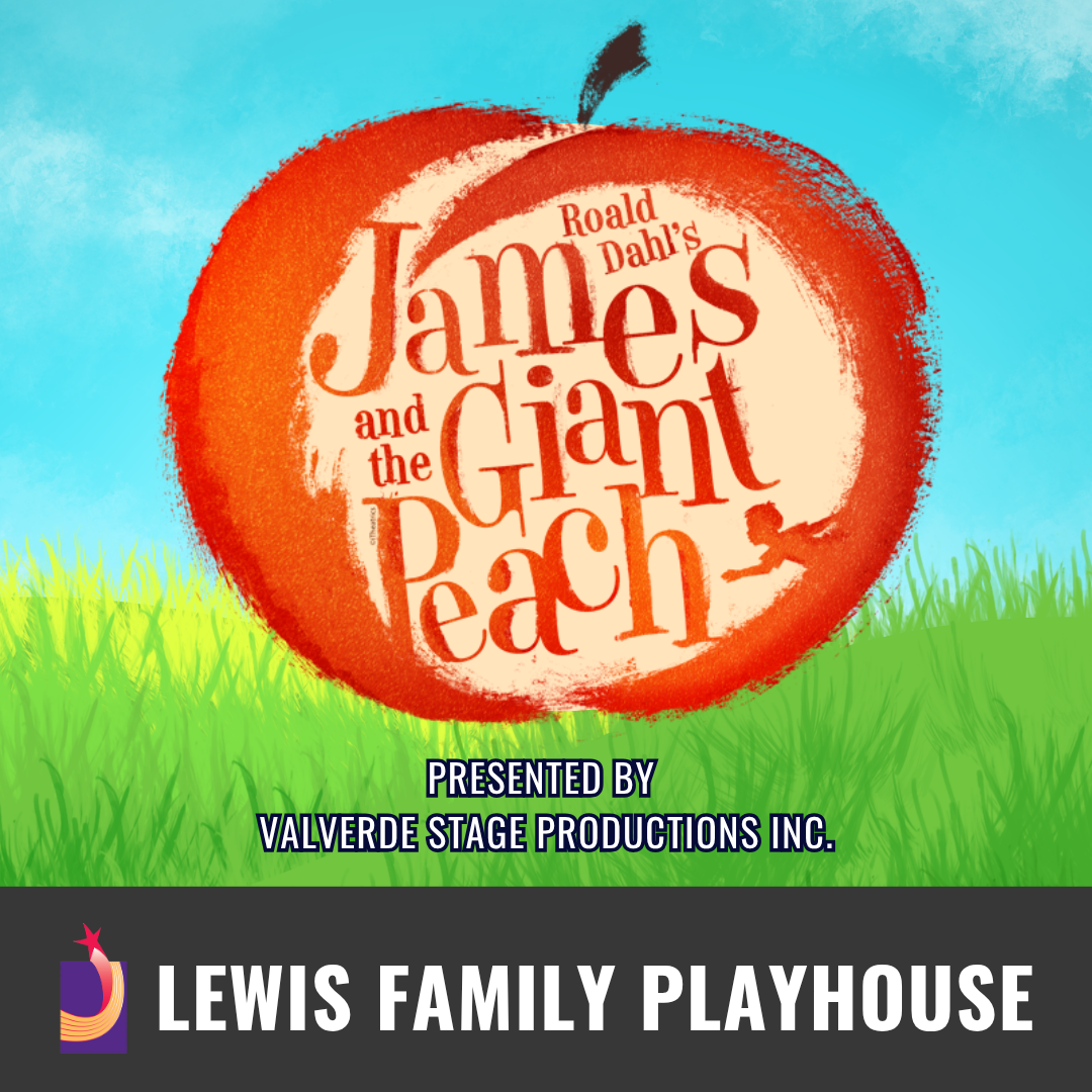 Promotional graphic for James and the Giant Peach. Text reads: “Presented by Valverde Stage Productions Inc., Roald Dahl’s James and the Giant Peach.” Image shows a large, illustrated peach with stylized lettering at the center, set against a bright sky and grassy landscape. Footer text reads: “Lewis Family Playhouse.”