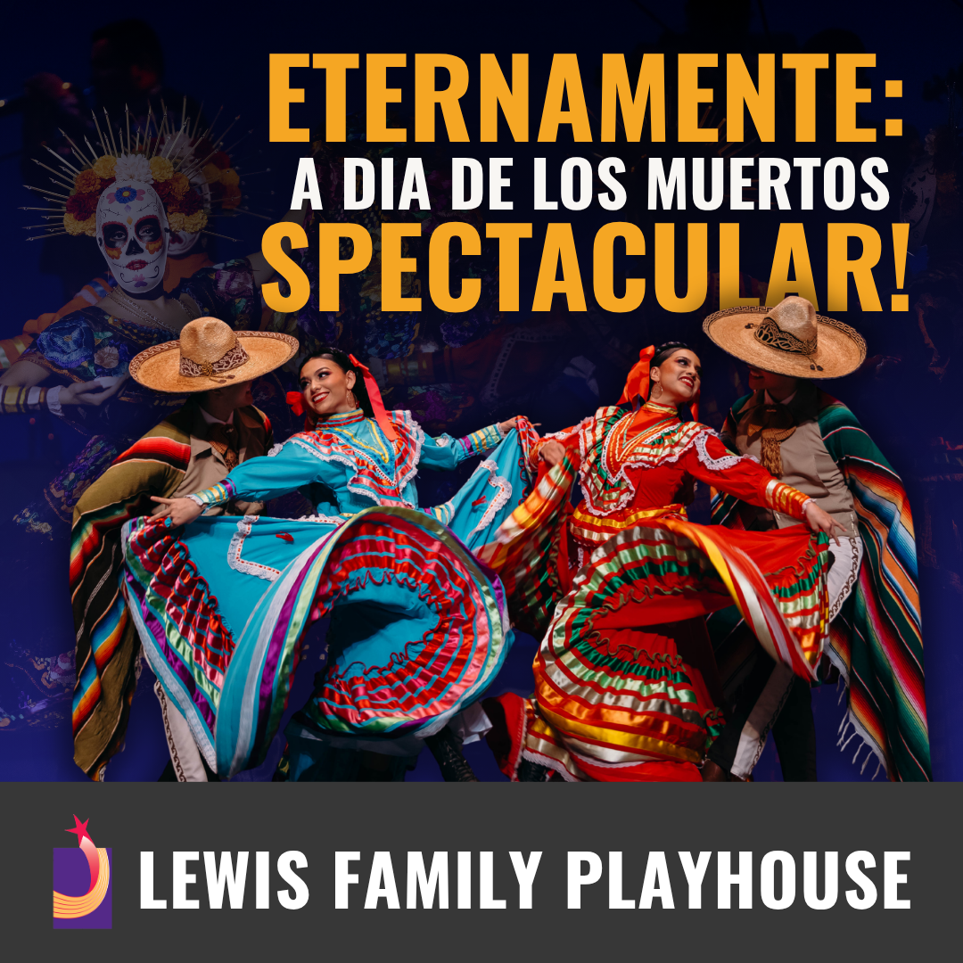 Promotional graphic for Eternamente: Día de los Muertos Spectacular. Text reads “Eternamente a dia de los Muertos spectacular”. Image shows folkloric dancers in brightly colored traditional attire twirling large skirts beneath stage lighting. Footer text reads: “Lewis Family Playhouse.” 